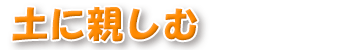 土に親しむ